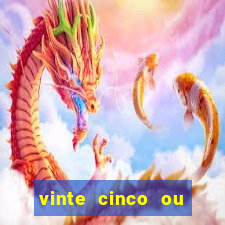 vinte cinco ou vinte e cinco